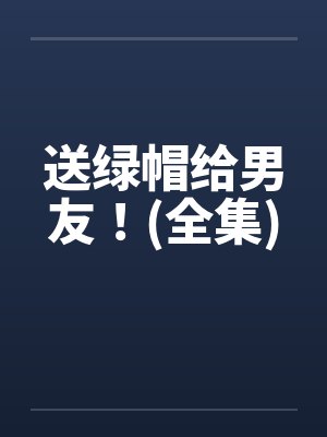 送绿帽给男友!(全集) 送绿帽给男友!(全集)